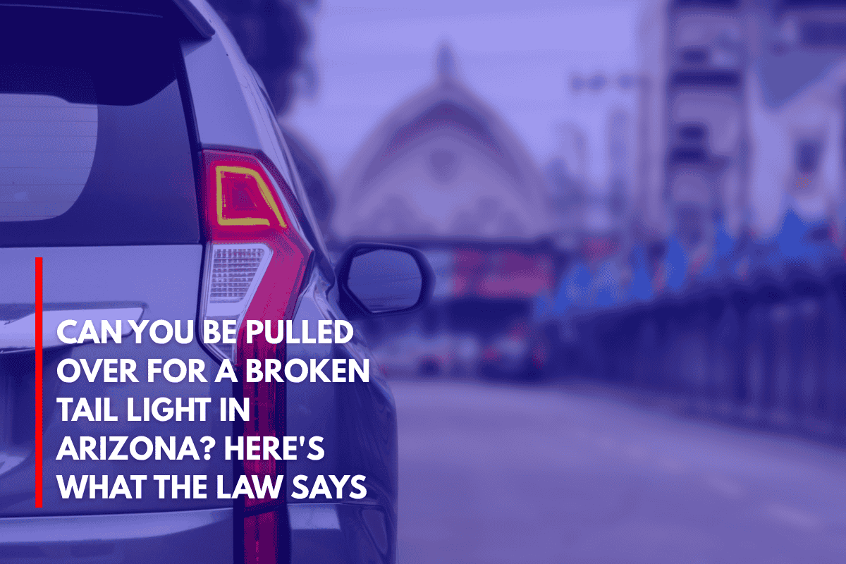 Can You Be Pulled Over for a Broken Tail Light in Arizona Here's What the Law Says