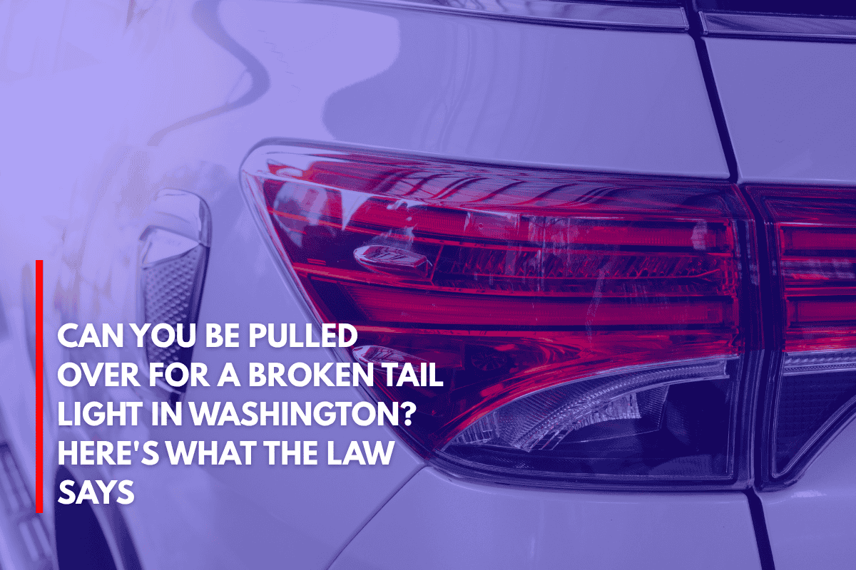 Can You Be Pulled Over for a Broken Tail Light in Washington Here's What the Law Says