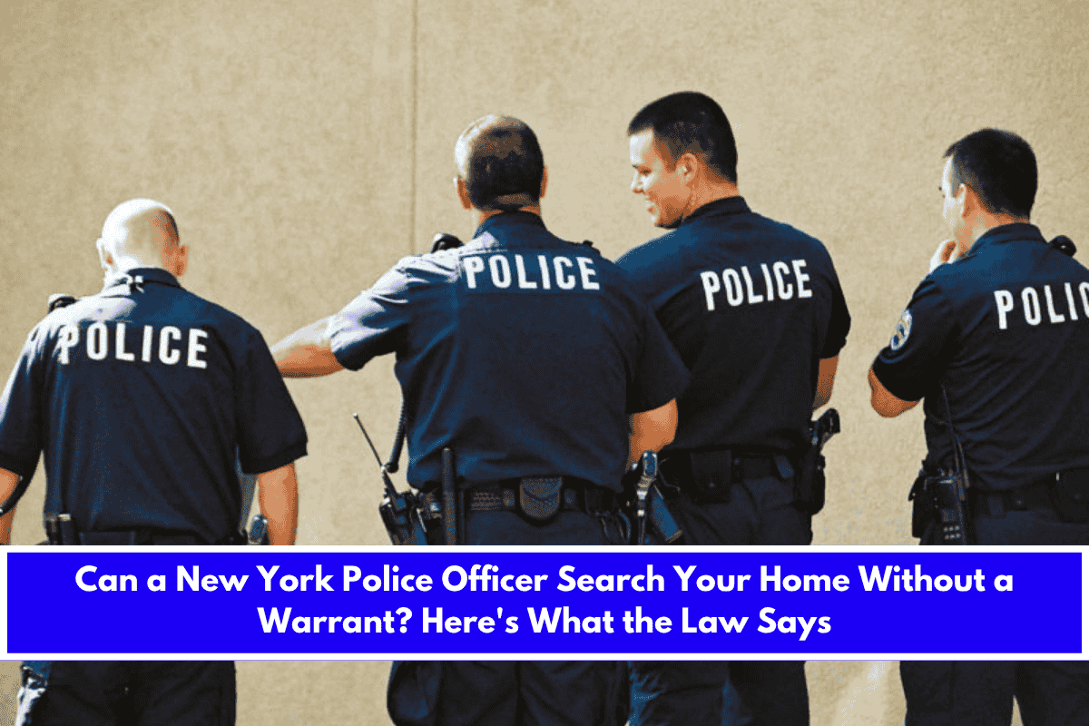 Can a New York Police Officer Search Your Home Without a Warrant Here's What the Law Says