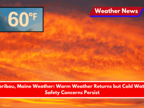 Caribou, Maine Weather Warm Weather Returns but Cold Water Safety Concerns Persist