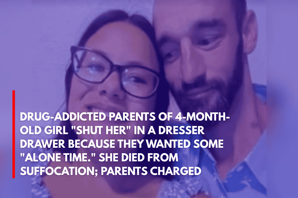 Drug-Addicted Parents of 4-Month-Old Girl Shut Her in a Dresser Drawer Because They Wanted Some Alone Time. She Died From Suffocation; Parents Charged