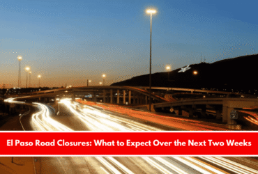 El Paso Road Closures What to Expect Over the Next Two Weeks