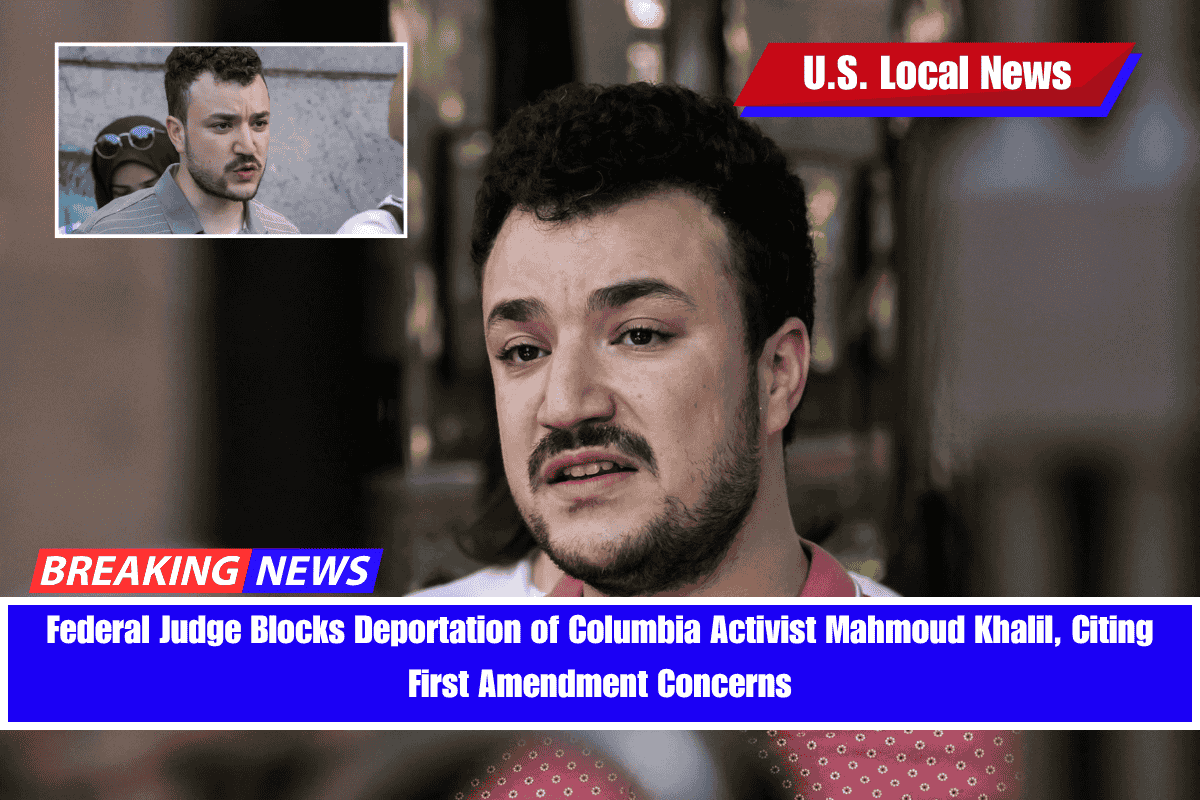 Federal Judge Blocks Deportation of Columbia Activist Mahmoud Khalil, Citing First Amendment Concerns