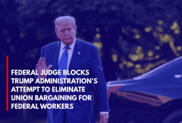 Federal Judge Blocks Trump Administration’s Attempt to Eliminate Union Bargaining for Federal Workers