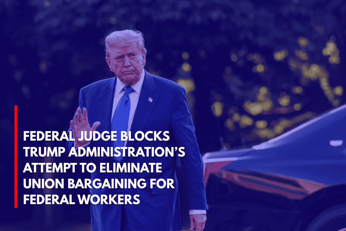Federal Judge Blocks Trump Administration’s Attempt to Eliminate Union Bargaining for Federal Workers