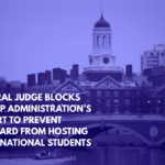 Federal Judge Blocks Trump Administration’s Effort to Prevent Harvard from Hosting International Students