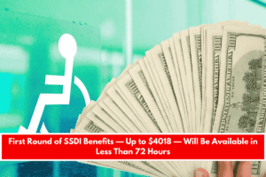 First Round of SSDI Benefits — Up to $4018 — Will Be Available in Less Than 72 Hours