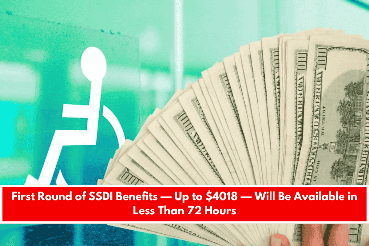 First Round of SSDI Benefits — Up to $4018 — Will Be Available in Less Than 72 Hours