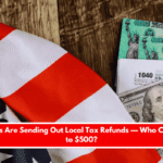 Five States Are Sending Out Local Tax Refunds — Who Can Get Up to $500