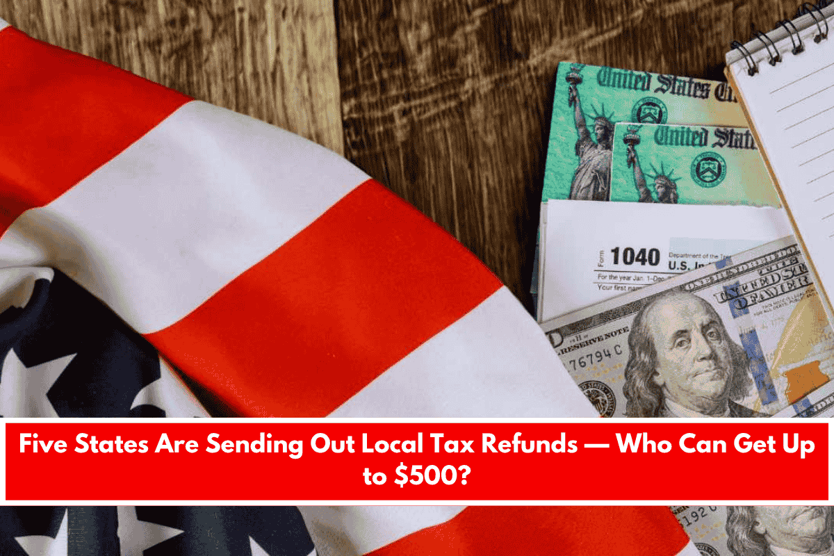 Five States Are Sending Out Local Tax Refunds — Who Can Get Up to $500