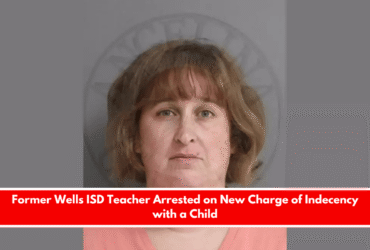 Former Wells ISD Teacher Arrested on New Charge of Indecency with a Child