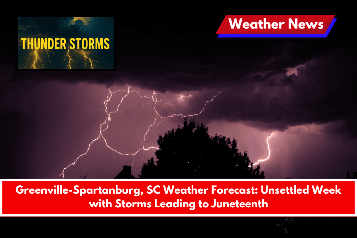 Greenville-Spartanburg, SC Weather Forecast Unsettled Week with Storms Leading to Juneteenth