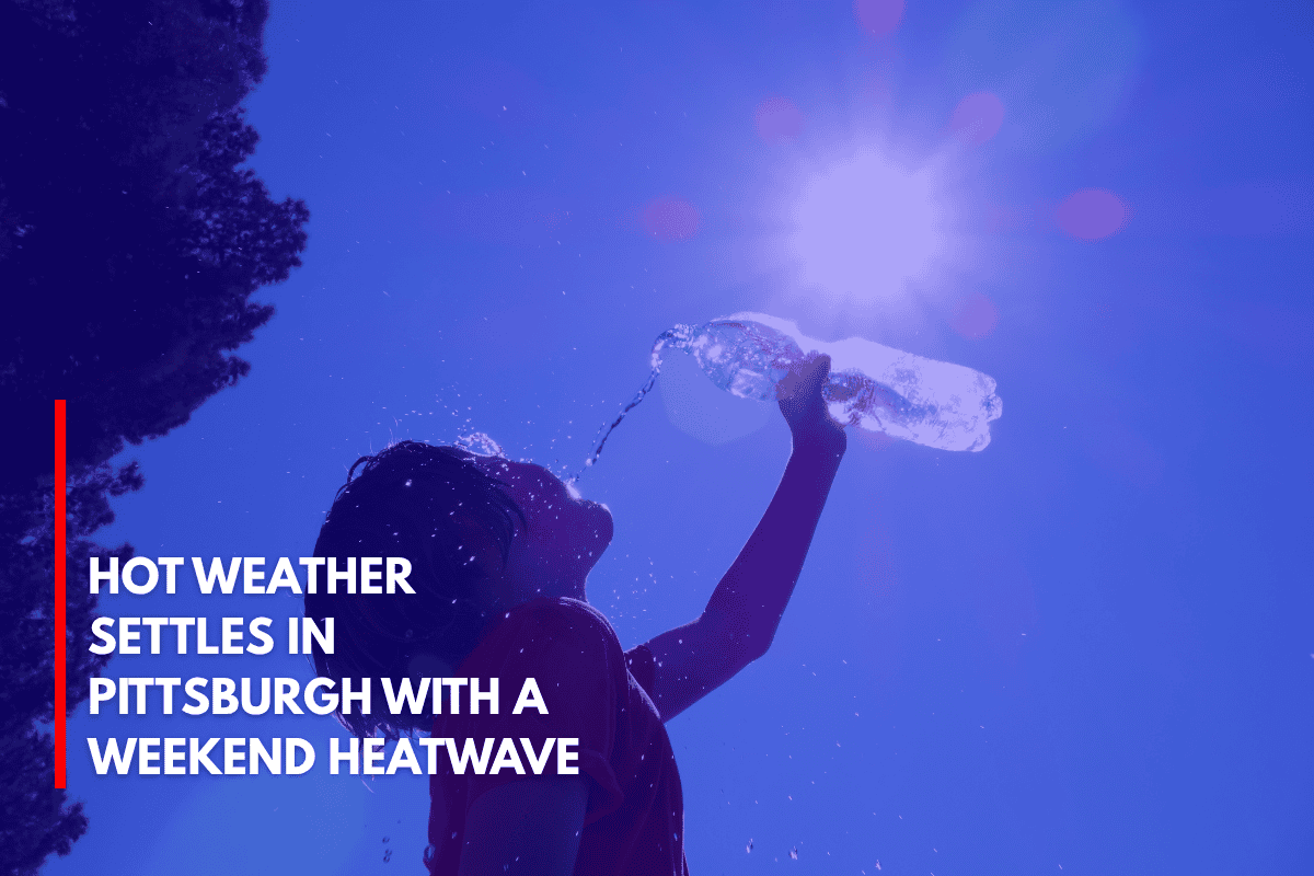 Hot Weather Settles in Pittsburgh with a Weekend Heatwave