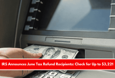 IRS Announces June Tax Refund Recipients Check for Up to $3,221