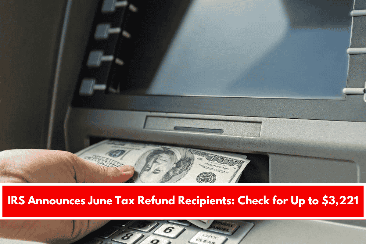 IRS Announces June Tax Refund Recipients Check for Up to $3,221