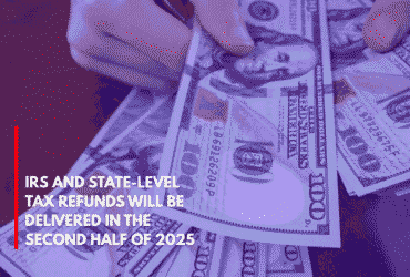 IRS and State-Level Tax Refunds Will Be Delivered in the Second Half of 2025