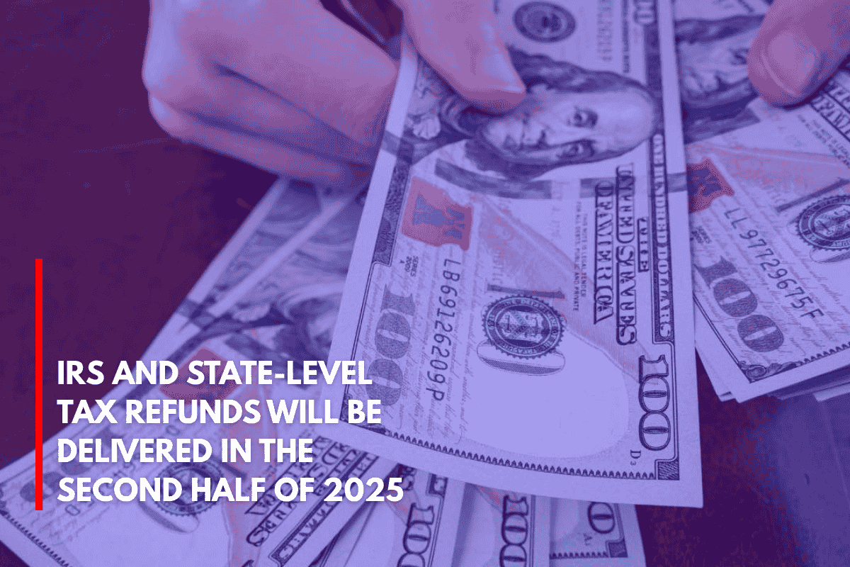 IRS and State-Level Tax Refunds Will Be Delivered in the Second Half of 2025
