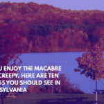 If You Enjoy the Macabre and Creepy, Here Are Ten Things You Should See in Pennsylvania