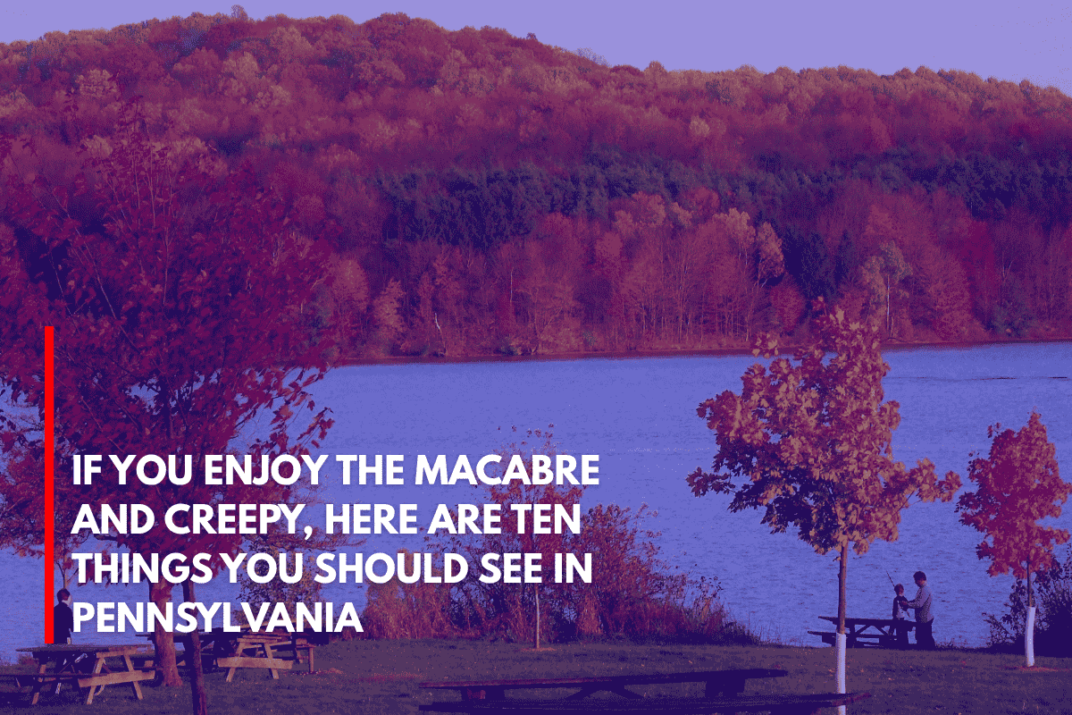 If You Enjoy the Macabre and Creepy, Here Are Ten Things You Should See in Pennsylvania