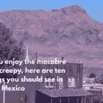 If you enjoy the macabre and creepy, here are ten things you should see in New Mexico
