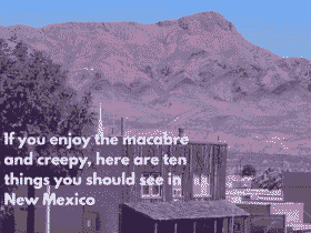 If you enjoy the macabre and creepy, here are ten things you should see in New Mexico