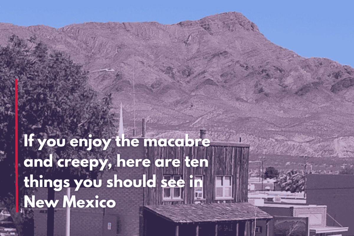If you enjoy the macabre and creepy, here are ten things you should see in New Mexico