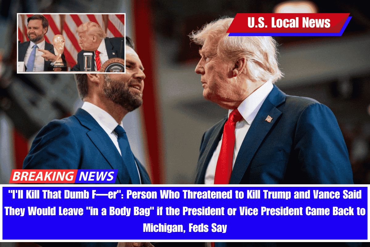 I'll Kill That Dumb F—er Person Who Threatened to Kill Trump and Vance Said They Would Leave in a Body Bag if the President or Vice President Came Back to Michigan, Feds Say