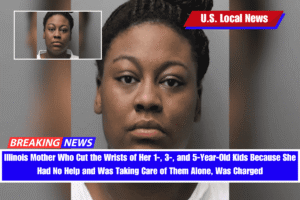 Illinois Mother Who Cut the Wrists of Her 1-, 3-, and 5-Year-Old Kids Because She Had No Help and Was Taking Care of Them Alone, Was Charged