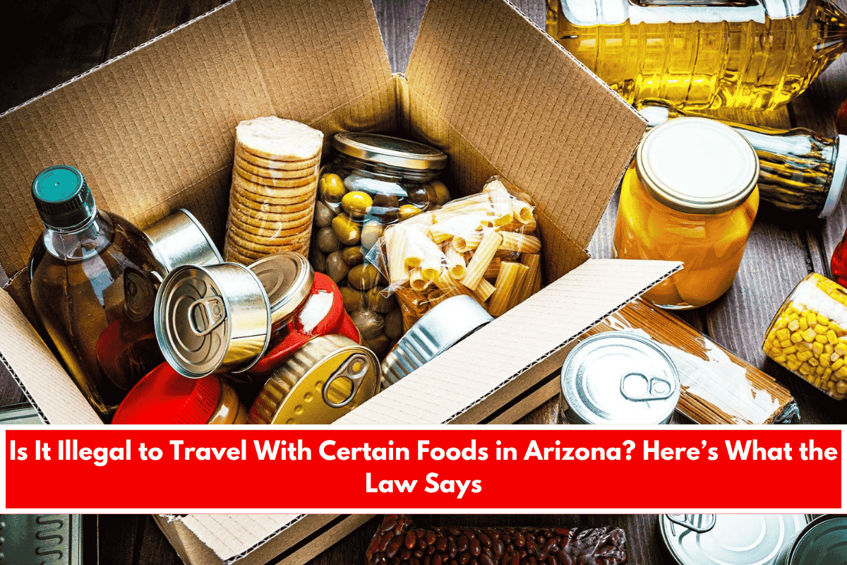 Is It Illegal to Travel With Certain Foods in Arizona Here’s What the Law Says