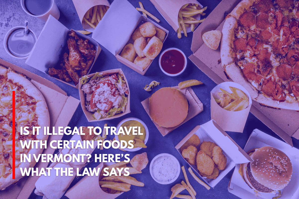 Is It Illegal to Travel With Certain Foods in Vermont Here’s What the Law Says