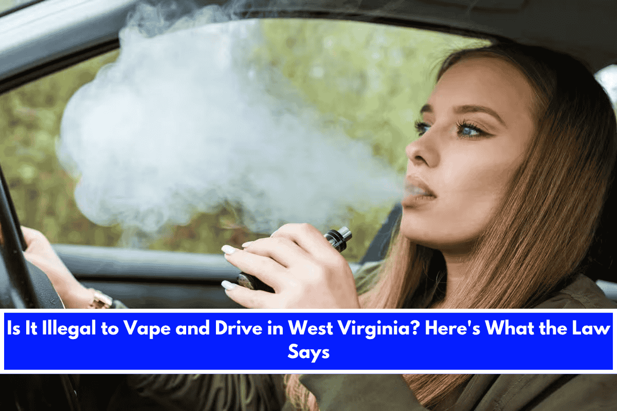 Is It Illegal to Vape and Drive in West Virginia Here's What the Law Says
