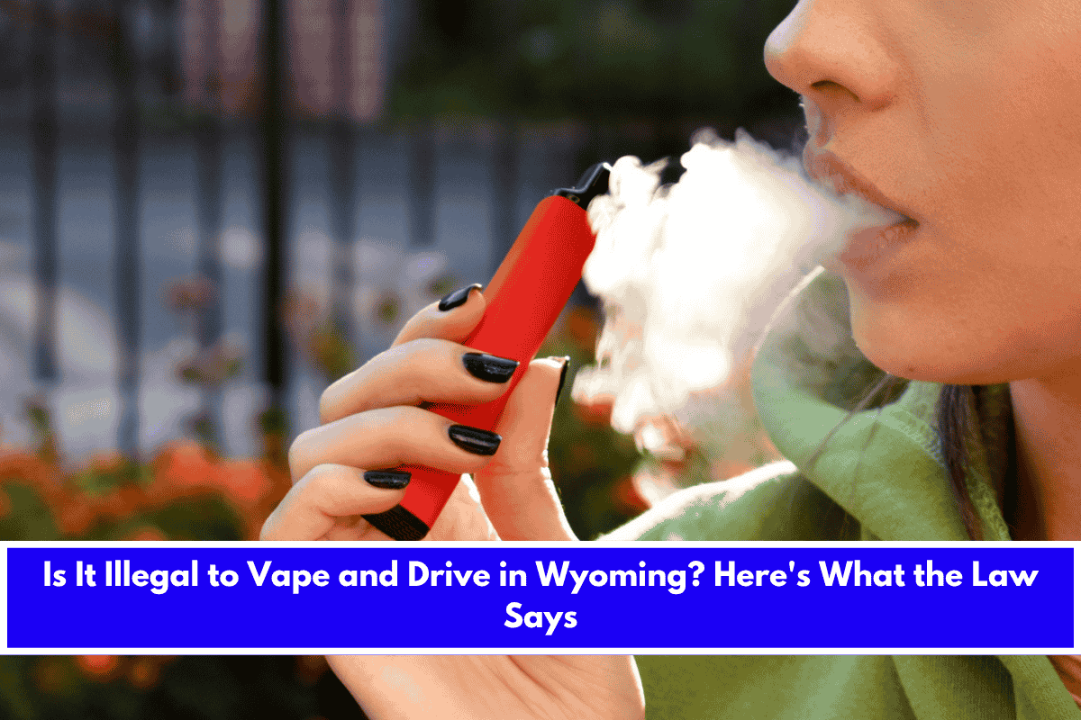 Is It Illegal to Vape and Drive in Wyoming Here's What the Law Says