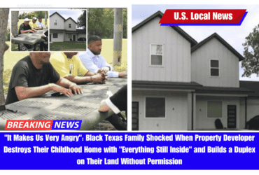 It Makes Us Very Angry Black Texas Family Shocked When Property Developer Destroys Their Childhood Home with Everything Still Inside and Builds a Duplex on Their Land Without Permission