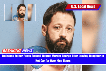 Louisiana Father Faces Second-Degree Murder Charge After Leaving Daughter in Hot Car for Over Nine Hours