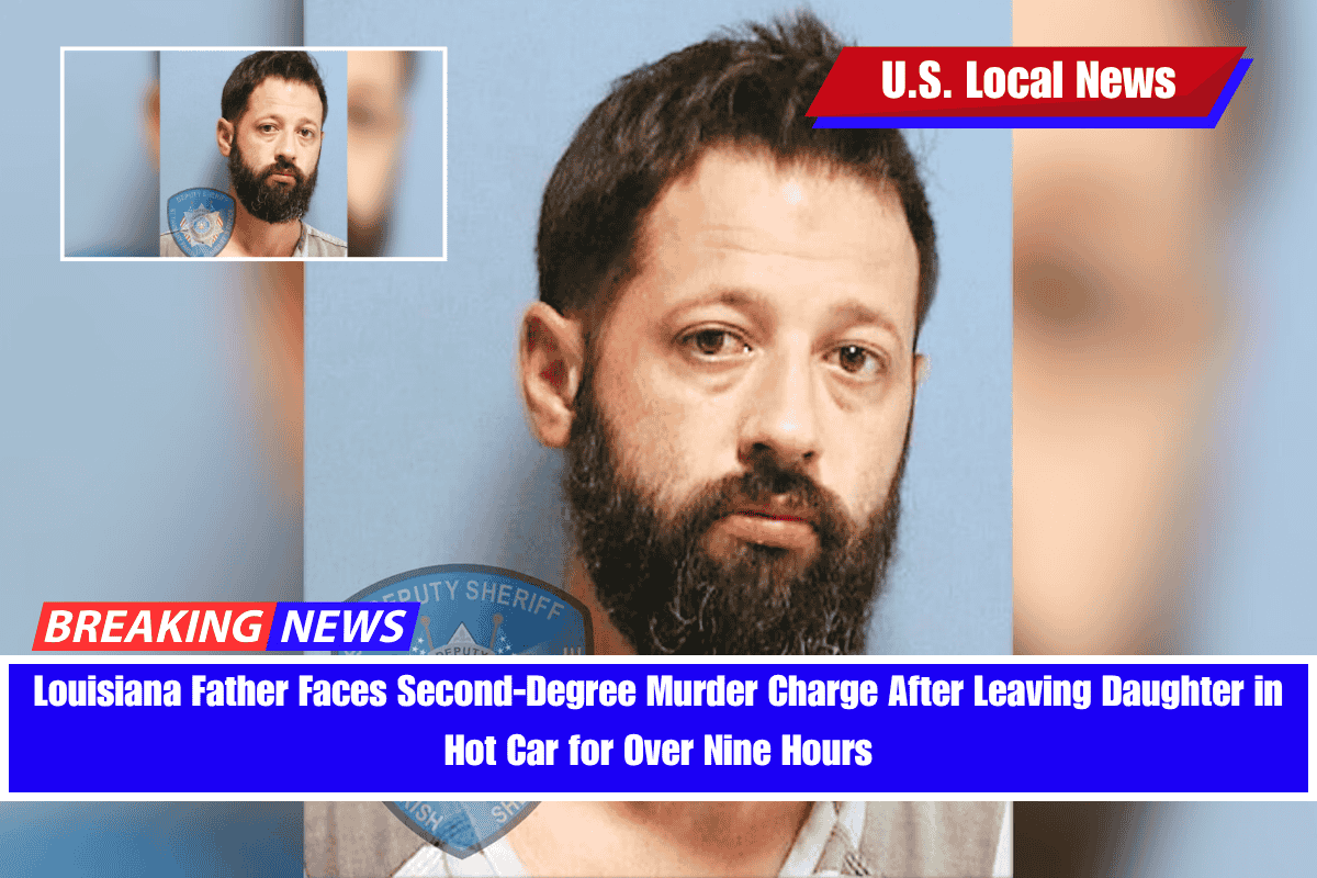 Louisiana Father Faces Second-Degree Murder Charge After Leaving Daughter in Hot Car for Over Nine Hours