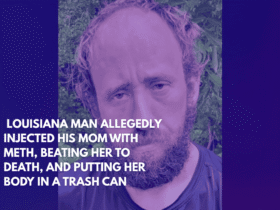 Louisiana Man Allegedly Injected His Mom With Meth, Beating Her to Death, and Putting Her Body in a Trash Can