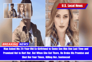Man Asked His 24-Year-Old Ex-Girlfriend to Come See Him One Last Time and Promised Not to Hurt Her. But When She Got There, He Broke His Promise and Shot Her Four Times, Killing Her; Sentenced