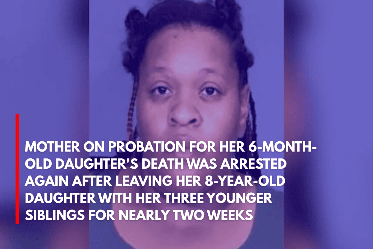 Mother on Probation for Her 6-Month-old Daughter's Death Was Arrested Again After Leaving Her 8-Year-Old Daughter With Her Three Younger Siblings for Nearly Two Weeks
