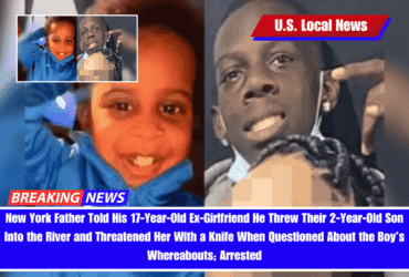 New York Father Told His 17-Year-Old Ex-Girlfriend He Threw Their 2-Year-Old Son Into the River and Threatened Her With a Knife When Questioned About the Boy’s Whereabouts; Arrested