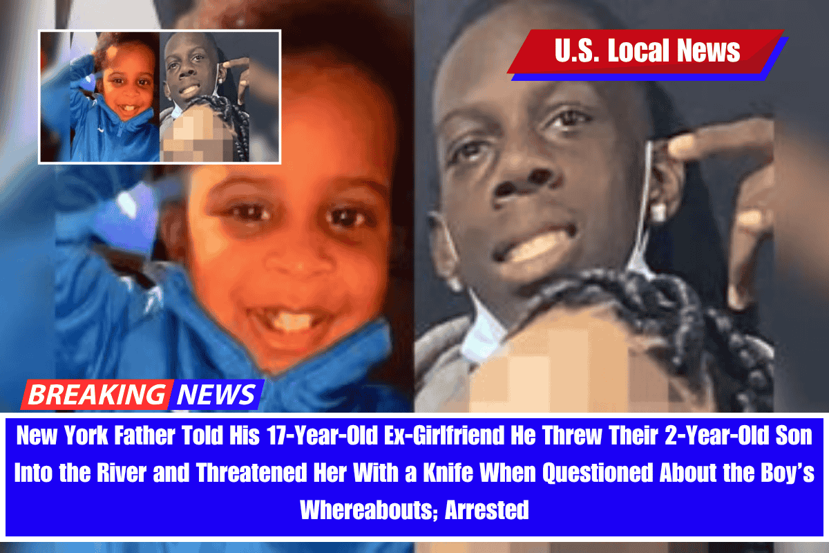 New York Father Told His 17-Year-Old Ex-Girlfriend He Threw Their 2-Year-Old Son Into the River and Threatened Her With a Knife When Questioned About the Boy’s Whereabouts; Arrested