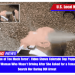 Obvious Use of Too Much Force Video Shows Colorado Cop Pepper-Spraying Handcuffed Woman Who Wasn't Driving After She Asked for a Female Officer to Search Her During DUI Arrest