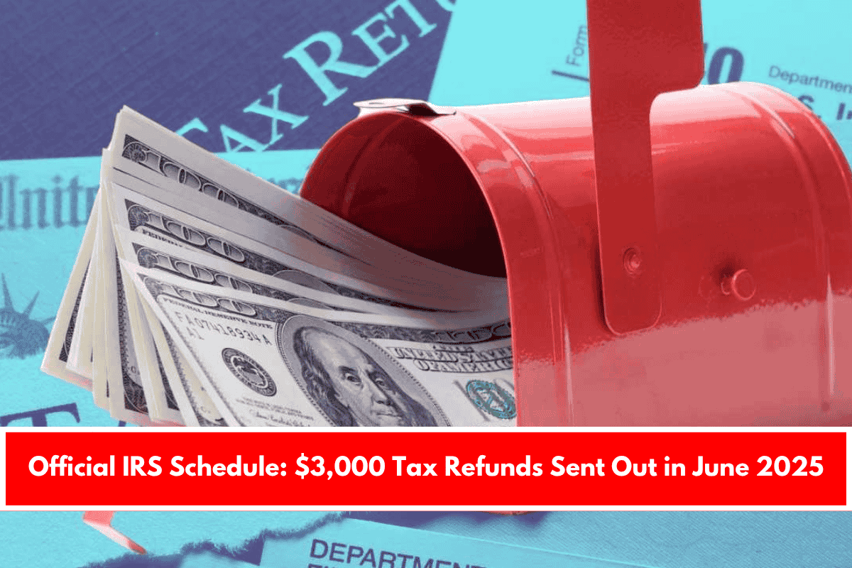 Official IRS Schedule: $3,000 Tax Refunds Sent Out in June 2025