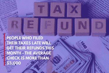 People Who Filed Their Taxes Late Will Get Their Refunds This Month - The Average Check is More Than $3,000