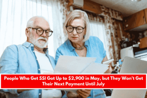 People Who Get SSI Got Up to $2,900 in May, but They Won't Get Their Next Payment Until July