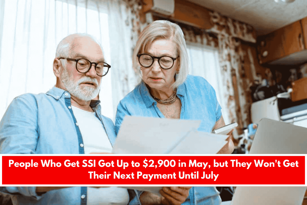 People Who Get SSI Got Up to $2,900 in May, but They Won't Get Their Next Payment Until July