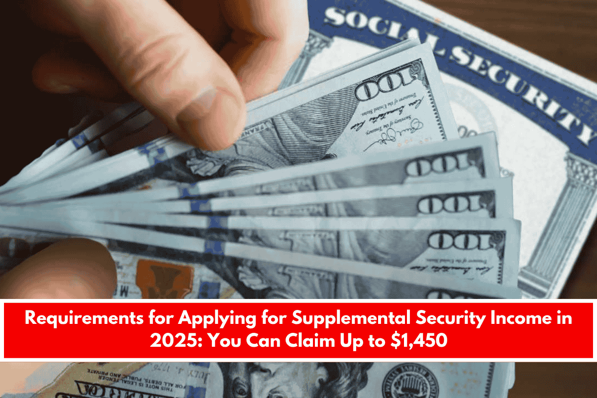 Requirements for Applying for Supplemental Security Income in 2025 You Can Claim Up to $1,450