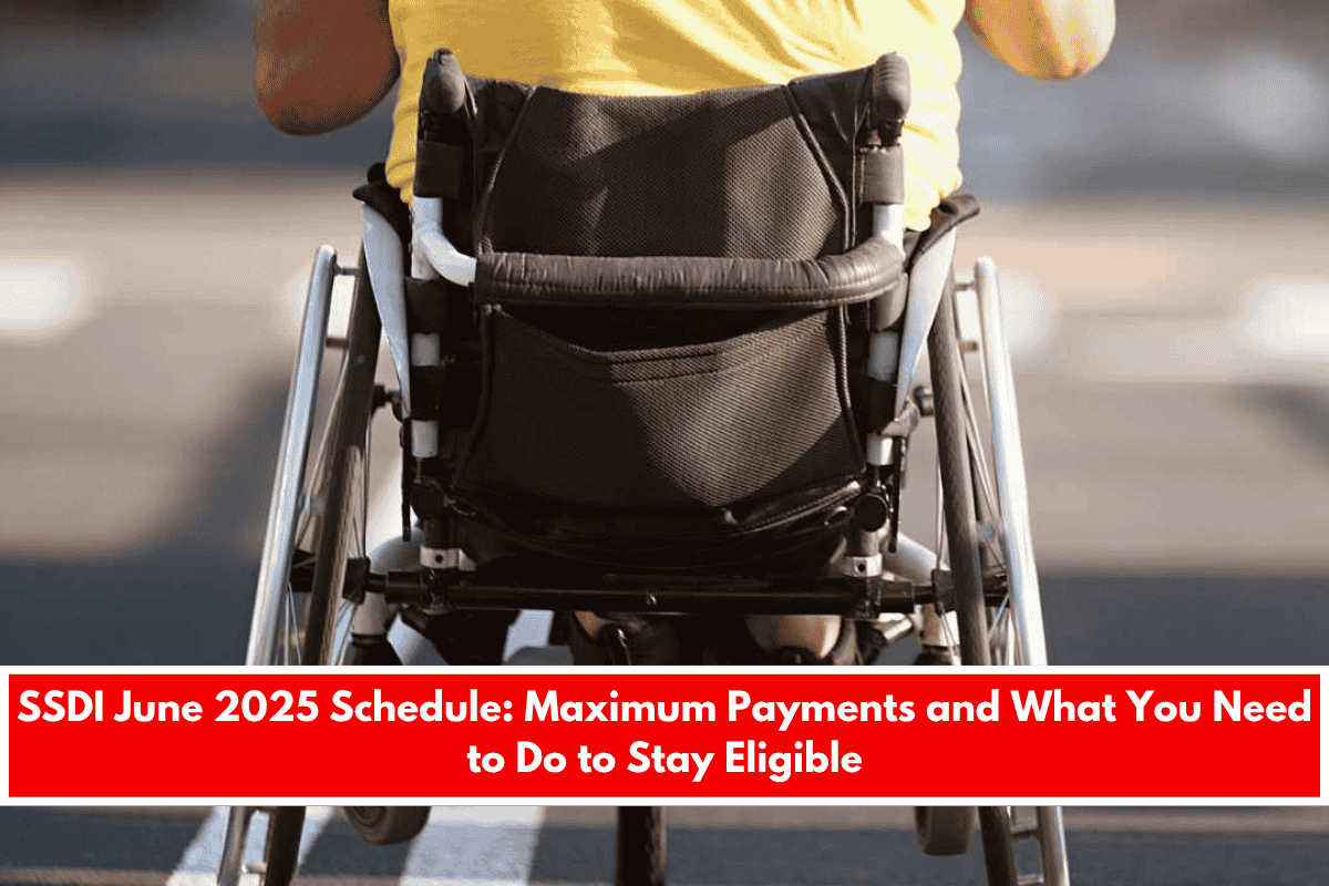 SSDI June 2025 Schedule Maximum Payments and What You Need to Do to Stay Eligible