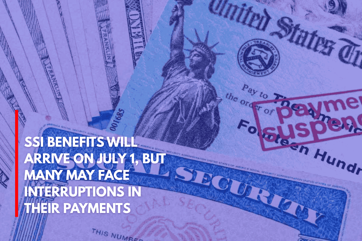 SSI Benefits Will Arrive on July 1, But Many May Face Interruptions in Their Payments