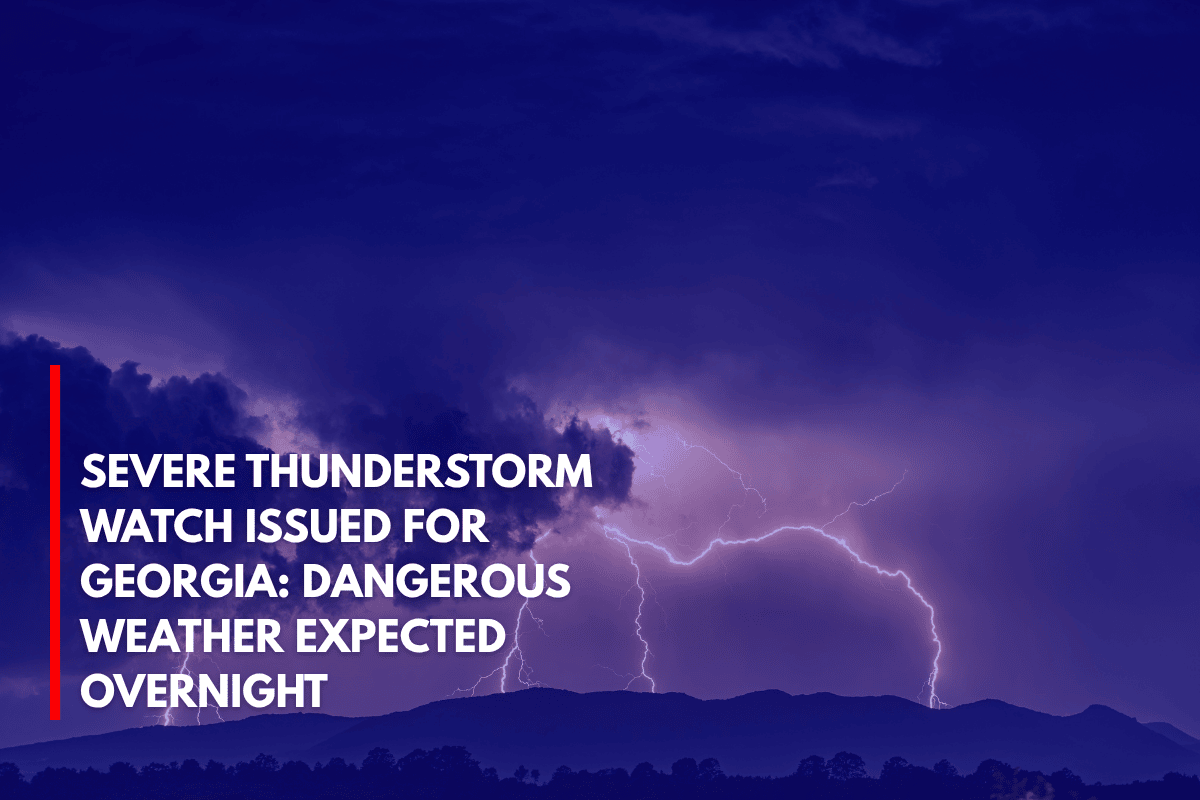 Severe Thunderstorm Watch Issued for Georgia Dangerous Weather Expected Overnight