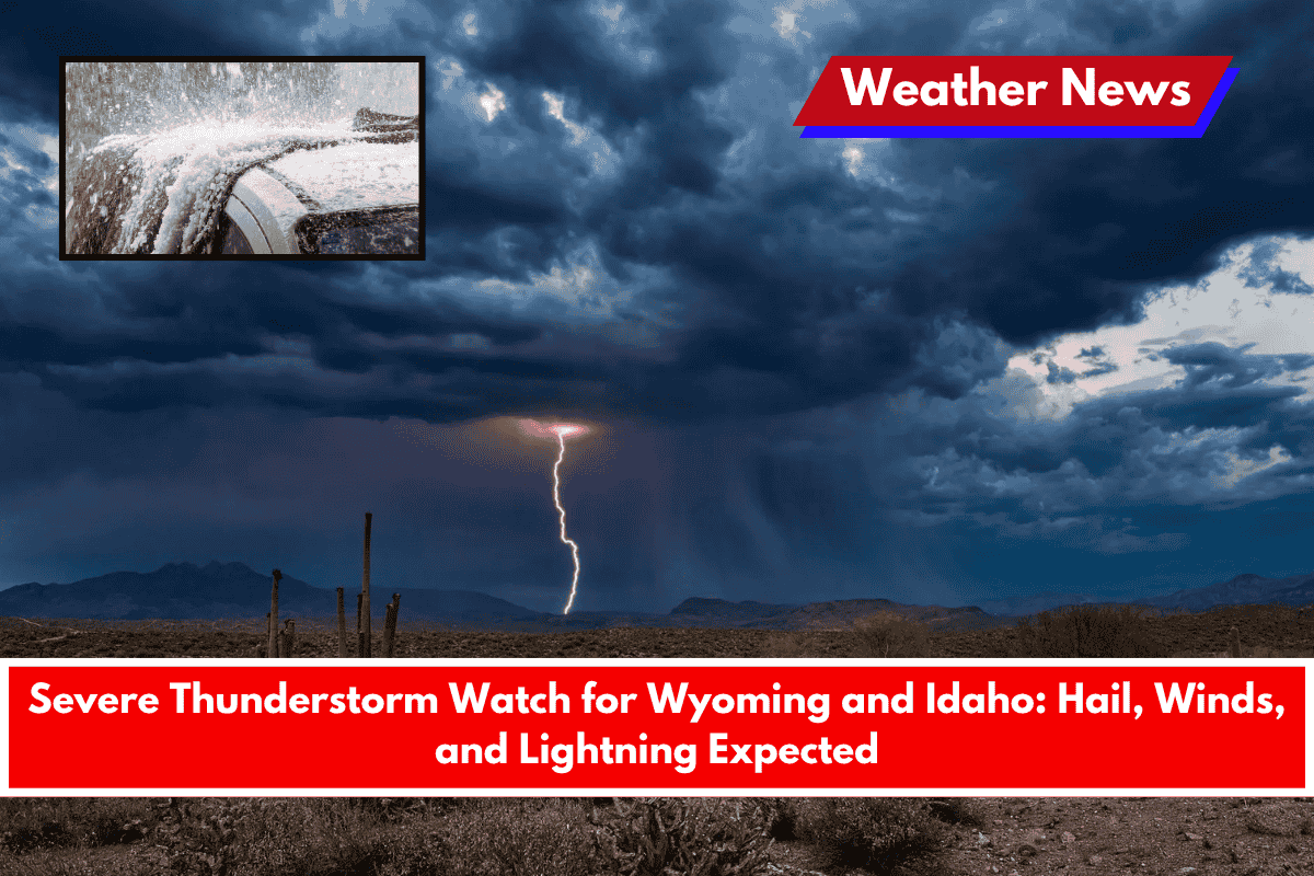 Severe Thunderstorm Watch for Wyoming and Idaho Hail, Winds, and Lightning Expected